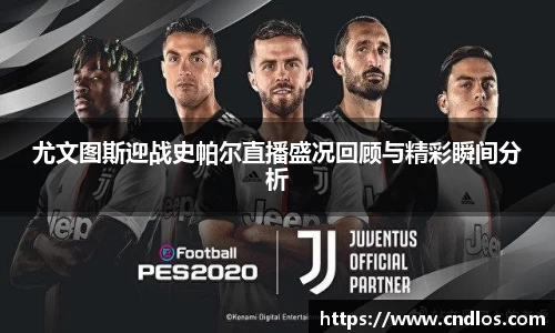 尤文图斯迎战史帕尔直播盛况回顾与精彩瞬间分析