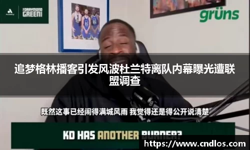 追梦格林播客引发风波杜兰特离队内幕曝光遭联盟调查